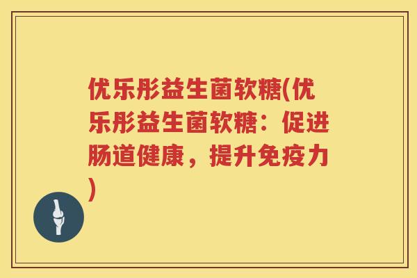 优乐彤益生菌软糖(优乐彤益生菌软糖：促进肠道健康，提升力)