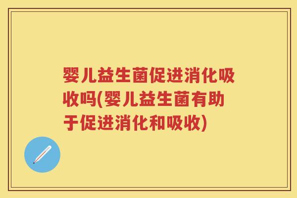 婴儿益生菌促进消化吸收吗(婴儿益生菌有助于促进消化和吸收)