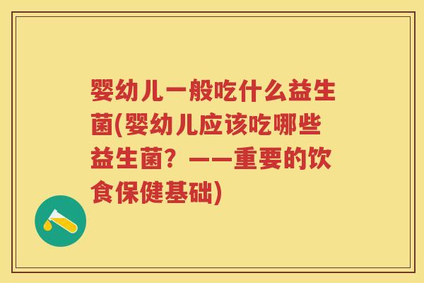 婴幼儿一般吃什么益生菌(婴幼儿应该吃哪些益生菌？——重要的饮食保健基础)