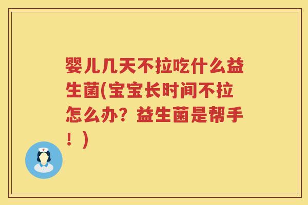 婴儿几天不拉吃什么益生菌(宝宝长时间不拉怎么办?益生菌是帮手!) 婴儿几天不拉吃什么益生菌(宝宝长时间不拉怎么办?益生菌是帮手!)
