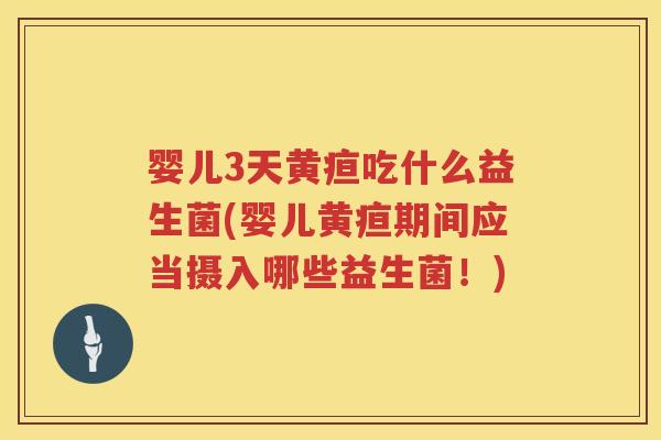 婴儿3天黄疸吃什么益生菌(婴儿黄疸期间应当摄入哪些益生菌!) 婴儿3天黄疸吃什么益生菌(婴儿黄疸期间应当摄入哪些益生菌!)
