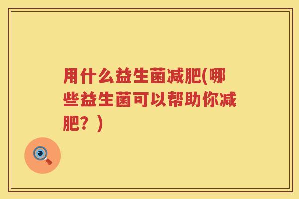 用什么益生菌(哪些益生菌可以帮助你？)