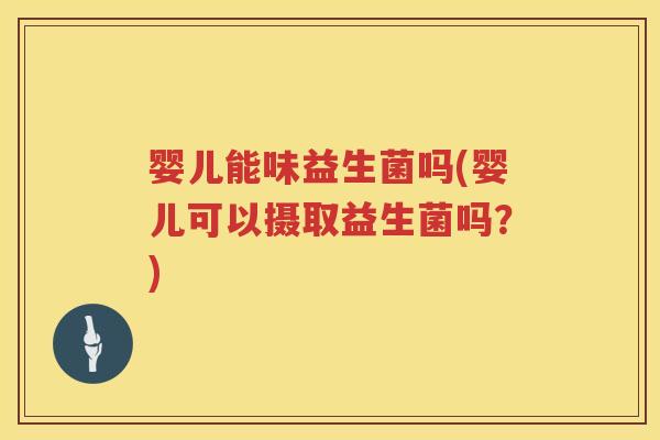 婴儿能味益生菌吗(婴儿可以摄取益生菌吗?) 婴儿能味益生菌吗(婴儿可以摄取益生菌吗?)