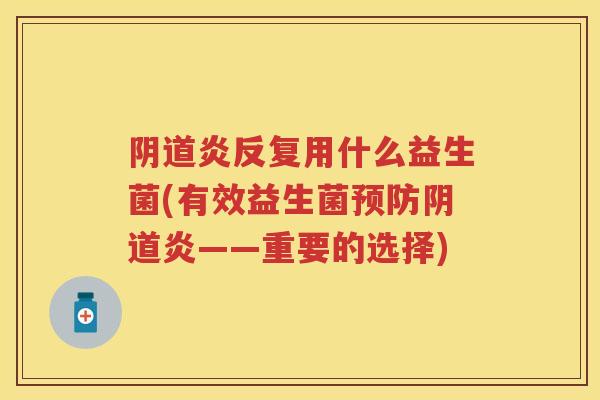 炎反复用什么益生菌(有效益生菌炎——重要的选择) 炎反复用什么益生菌(有效益生菌炎——重要的选择)