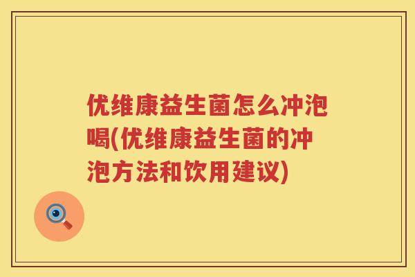 优维康益生菌怎么冲泡喝(优维康益生菌的冲泡方法和饮用建议)