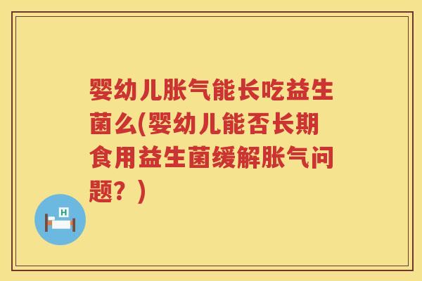 婴幼儿能长吃益生菌么(婴幼儿能否长期食用益生菌缓解问题?) 婴幼儿能长吃益生菌么(婴幼儿能否长期食用益生菌缓解问题?)