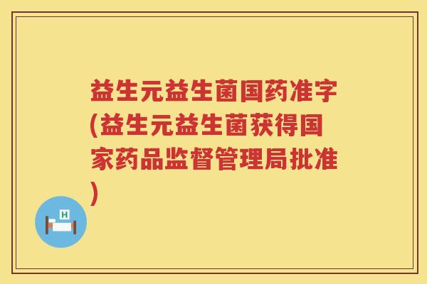 益生元益生菌国药准字(益生元益生菌获得国家药品监督管理局批准) 益生元益生菌国药准字(益生元益生菌获得国家药品监督管理局批准)