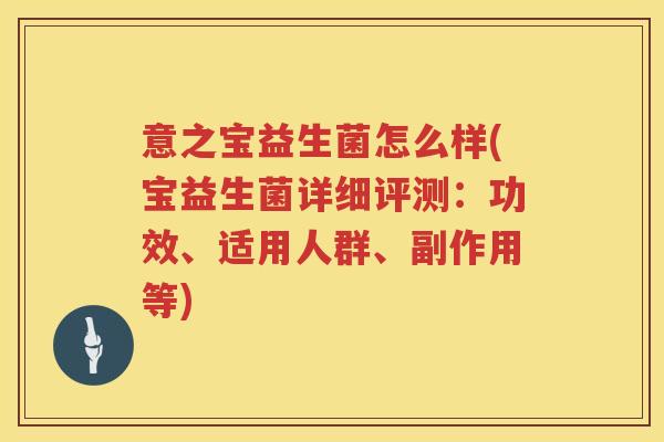 意之宝益生菌怎么样(宝益生菌详细评测:功效、适用人群、副作用等) 意之宝益生菌怎么样(宝益生菌详细评测:功效、适用人群、副作用等)