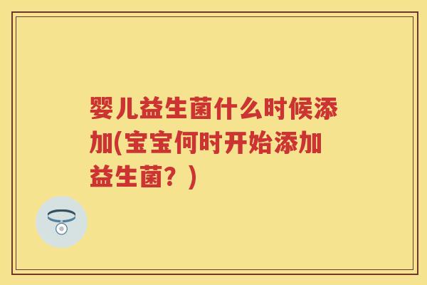 婴儿益生菌什么时候添加(宝宝何时开始添加益生菌?) 婴儿益生菌什么时候添加(宝宝何时开始添加益生菌?)