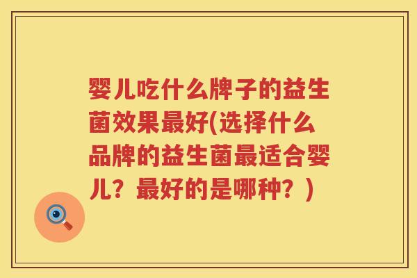 婴儿吃什么牌子的益生菌效果好(选择什么品牌的益生菌适合婴儿?好的是哪种?) 婴儿吃什么牌子的益生菌效果好(选择什么品牌的益生菌适合婴儿?好的是哪种?)