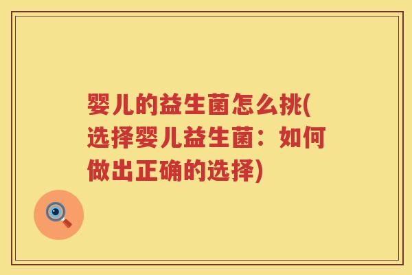 婴儿的益生菌怎么挑(选择婴儿益生菌:如何做出正确的选择) 婴儿的益生菌怎么挑(选择婴儿益生菌:如何做出正确的选择)
