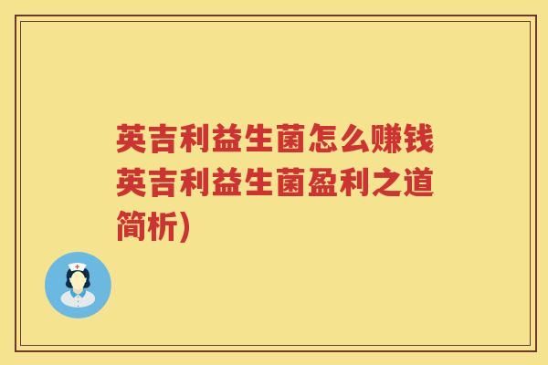 英吉利益生菌怎么赚钱英吉利益生菌盈利之道简析) 英吉利益生菌怎么赚钱英吉利益生菌盈利之道简析)