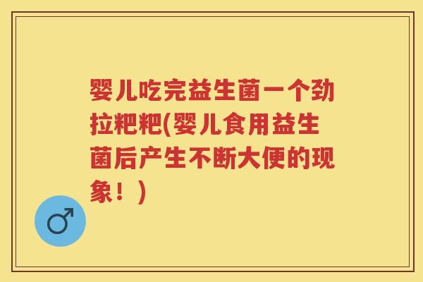 婴儿吃完益生菌一个劲拉粑粑(婴儿食用益生菌后产生不断大便的现象!) 婴儿吃完益生菌一个劲拉粑粑(婴儿食用益生菌后产生不断大便的现象!)