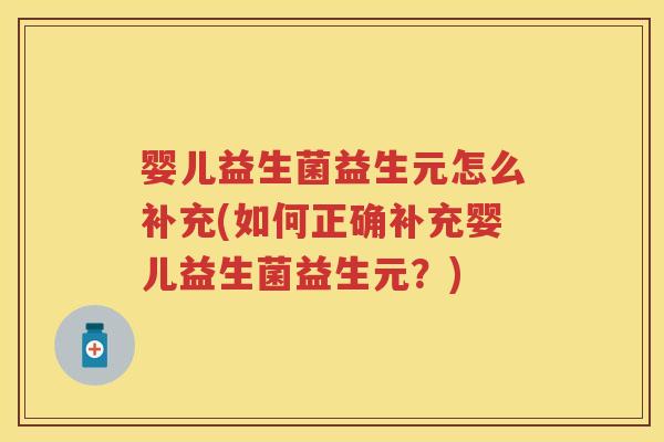 婴儿益生菌益生元怎么补充(如何正确补充婴儿益生菌益生元？)