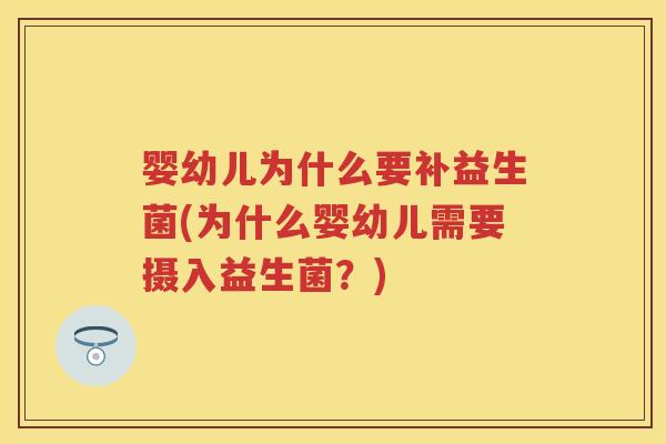 婴幼儿为什么要补益生菌(为什么婴幼儿需要摄入益生菌?) 婴幼儿为什么要补益生菌(为什么婴幼儿需要摄入益生菌?)