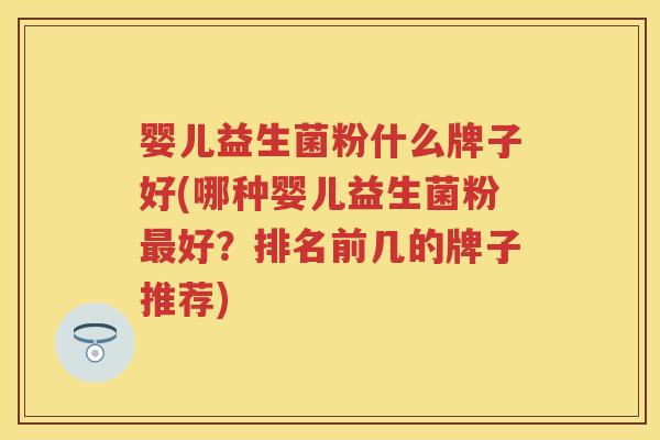 婴儿益生菌粉什么牌子好(哪种婴儿益生菌粉好?排名前几的牌子推荐) 婴儿益生菌粉什么牌子好(哪种婴儿益生菌粉好?排名前几的牌子推荐)