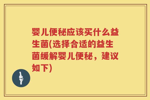 婴儿应该买什么益生菌(选择合适的益生菌缓解婴儿,建议如下) 婴儿应该买什么益生菌(选择合适的益生菌缓解婴儿,建议如下)