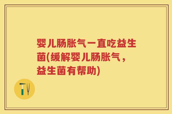 婴儿肠一直吃益生菌(缓解婴儿肠,益生菌有帮助) 婴儿肠一直吃益生菌(缓解婴儿肠,益生菌有帮助)