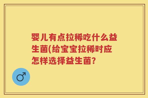 婴儿有点拉稀吃什么益生菌(给宝宝拉稀时应怎样选择益生菌？