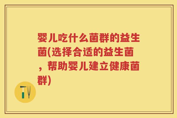 婴儿吃什么菌群的益生菌(选择合适的益生菌,帮助婴儿建立健康菌群) 婴儿吃什么菌群的益生菌(选择合适的益生菌,帮助婴儿建立健康菌群)