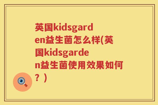 英国kidsgarden益生菌怎么样(英国kidsgarden益生菌使用效果如何?) 英国kidsgarden益生菌怎么样(英国kidsgarden益生菌使用效果如何?)