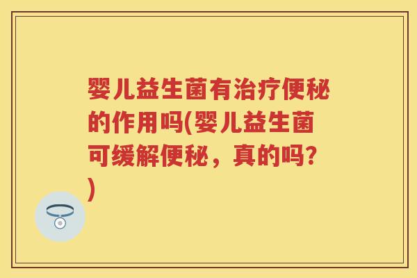 婴儿益生菌有的作用吗(婴儿益生菌可缓解,真的吗?) 婴儿益生菌有的作用吗(婴儿益生菌可缓解,真的吗?)