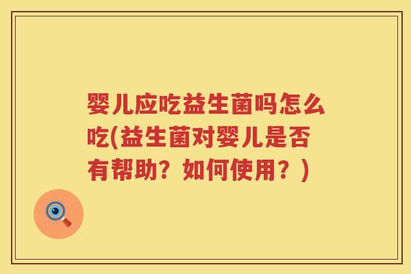 婴儿应吃益生菌吗怎么吃(益生菌对婴儿是否有帮助？如何使用？)