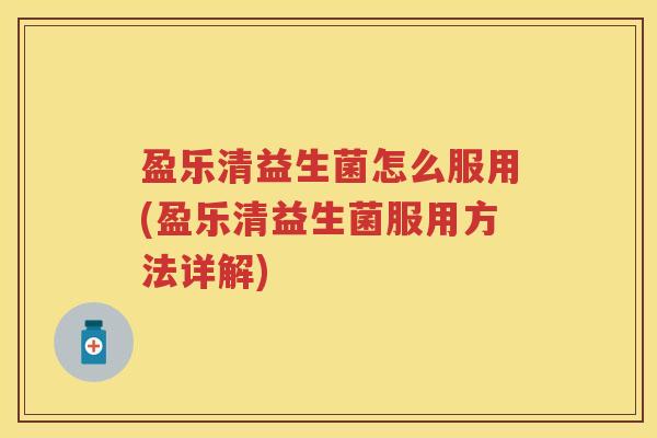盈乐清益生菌怎么服用(盈乐清益生菌服用方法详解) 盈乐清益生菌怎么服用(盈乐清益生菌服用方法详解)