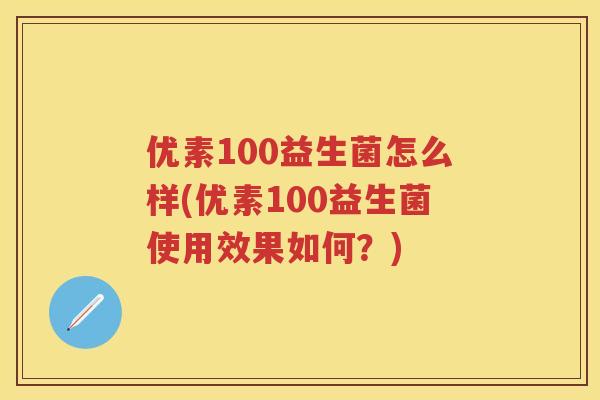 优素100益生菌怎么样(优素100益生菌使用效果如何?) 优素100益生菌怎么样(优素100益生菌使用效果如何?)