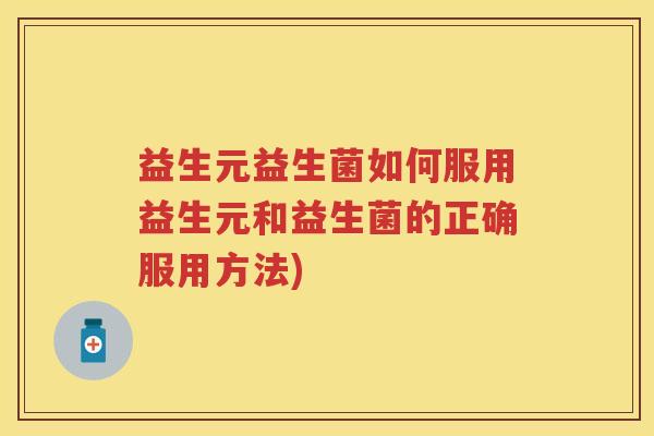 益生元益生菌如何服用益生元和益生菌的正确服用方法) 益生元益生菌如何服用益生元和益生菌的正确服用方法)