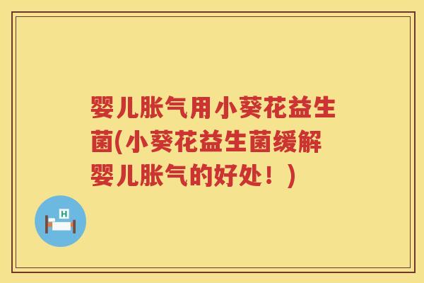 婴儿用小葵花益生菌(小葵花益生菌缓解婴儿的好处!) 婴儿用小葵花益生菌(小葵花益生菌缓解婴儿的好处!)