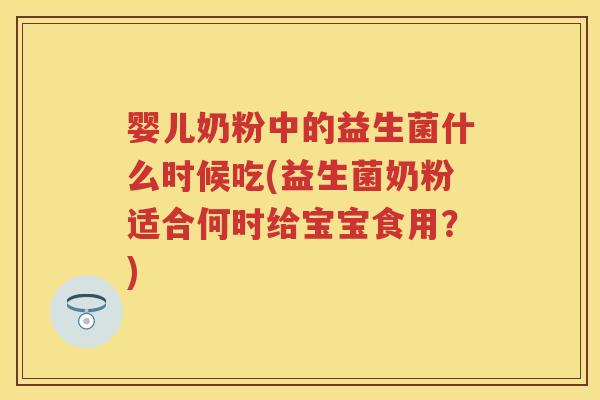 婴儿奶粉中的益生菌什么时候吃(益生菌奶粉适合何时给宝宝食用?) 婴儿奶粉中的益生菌什么时候吃(益生菌奶粉适合何时给宝宝食用?)
