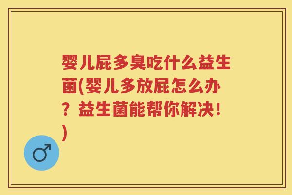婴儿屁多臭吃什么益生菌(婴儿多放屁怎么办?益生菌能帮你解决!) 婴儿屁多臭吃什么益生菌(婴儿多放屁怎么办?益生菌能帮你解决!)
