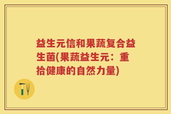 益生元信和果蔬复合益生菌(果蔬益生元:重拾健康的自然力量) 益生元信和果蔬复合益生菌(果蔬益生元:重拾健康的自然力量)