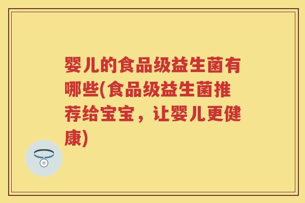 婴儿的食品级益生菌有哪些(食品级益生菌推荐给宝宝，让婴儿更健康)