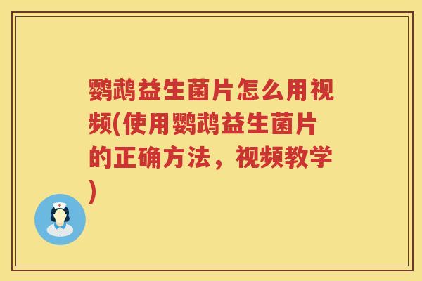 鹦鹉益生菌片怎么用视频(使用鹦鹉益生菌片的正确方法,视频教学) 鹦鹉益生菌片怎么用视频(使用鹦鹉益生菌片的正确方法,视频教学)