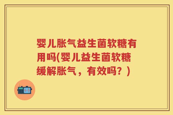 婴儿益生菌软糖有用吗(婴儿益生菌软糖缓解,有效吗?) 婴儿益生菌软糖有用吗(婴儿益生菌软糖缓解,有效吗?)