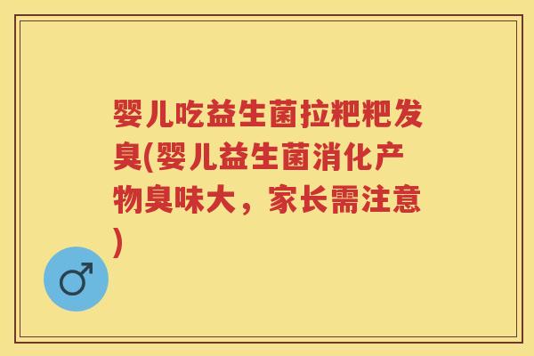 婴儿吃益生菌拉粑粑发臭(婴儿益生菌消化产物臭味大，家长需注意)