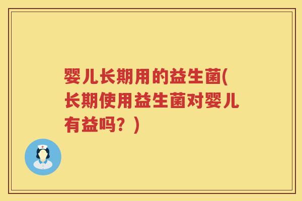 婴儿长期用的益生菌(长期使用益生菌对婴儿有益吗?) 婴儿长期用的益生菌(长期使用益生菌对婴儿有益吗?)