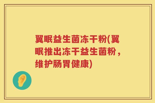 翼眠益生菌冻干粉(翼眠推出冻干益生菌粉，维护肠胃健康)