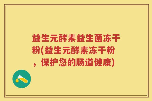 益生元酵素益生菌冻干粉(益生元酵素冻干粉,保护您的肠道健康) 益生元酵素益生菌冻干粉(益生元酵素冻干粉,保护您的肠道健康)