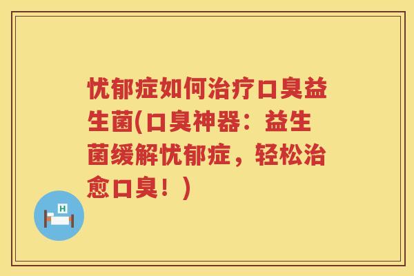 忧郁症如何益生菌(神器:益生菌缓解忧郁症,轻松愈!) 忧郁症如何益生菌(神器:益生菌缓解忧郁症,轻松愈!)