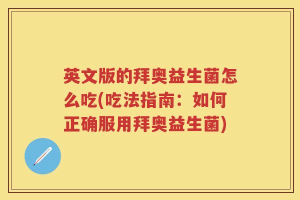 英文版的拜奥益生菌怎么吃(吃法指南:如何正确服用拜奥益生菌) 英文版的拜奥益生菌怎么吃(吃法指南:如何正确服用拜奥益生菌)