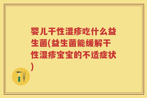 婴儿干性吃什么益生菌(益生菌能缓解干性宝宝的不适症状) 婴儿干性吃什么益生菌(益生菌能缓解干性宝宝的不适症状)