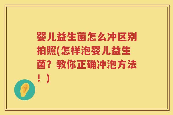 婴儿益生菌怎么冲区别拍照(怎样泡婴儿益生菌?教你正确冲泡方法!) 婴儿益生菌怎么冲区别拍照(怎样泡婴儿益生菌?教你正确冲泡方法!)
