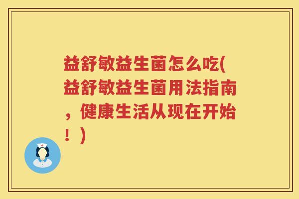 益舒敏益生菌怎么吃(益舒敏益生菌用法指南,健康生活从现在开始!) 益舒敏益生菌怎么吃(益舒敏益生菌用法指南,健康生活从现在开始!)