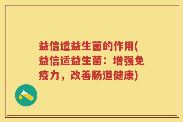 益信适益生菌的作用(益信适益生菌:增强力,改善肠道健康) 益信适益生菌的作用(益信适益生菌:增强力,改善肠道健康)