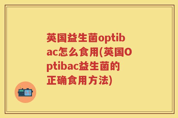英国益生菌optibac怎么食用(英国Optibac益生菌的正确食用方法)