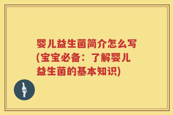 婴儿益生菌简介怎么写(宝宝必备:了解婴儿益生菌的基本知识) 婴儿益生菌简介怎么写(宝宝必备:了解婴儿益生菌的基本知识)