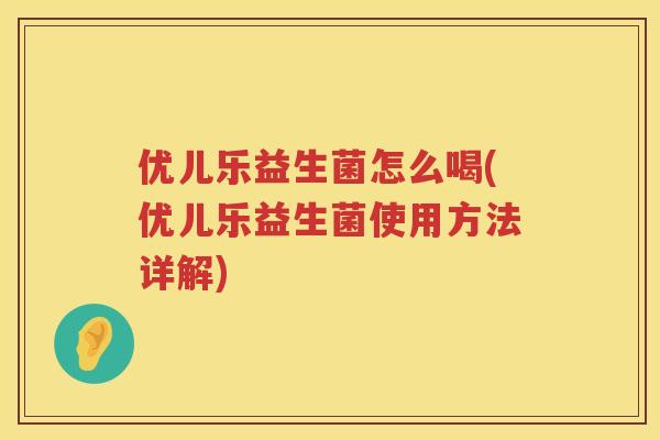 优儿乐益生菌怎么喝(优儿乐益生菌使用方法详解) 优儿乐益生菌怎么喝(优儿乐益生菌使用方法详解)